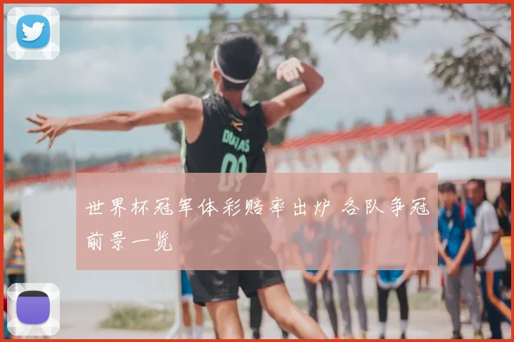 世界杯冠军体彩赔率出炉 各队争冠前景一览