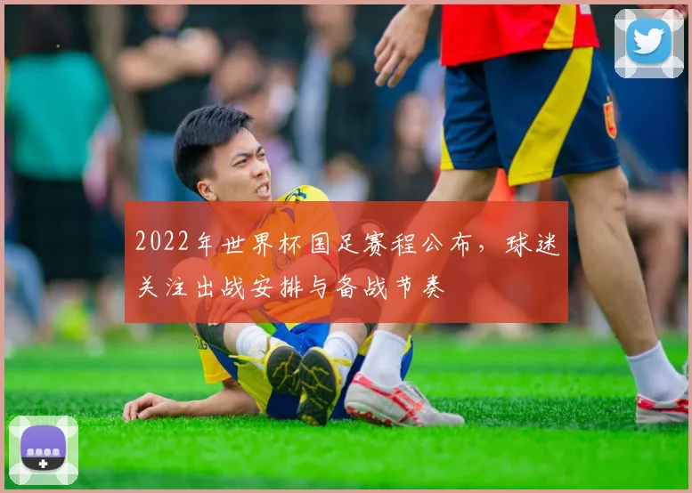 2022年世界杯国足赛程公布，球迷关注出战安排与备战节奏
