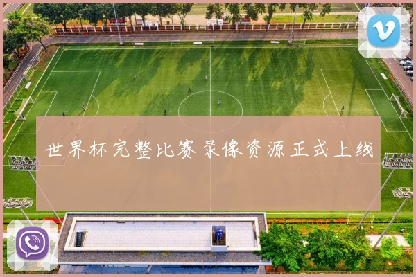 世界杯完整比赛录像资源正式上线