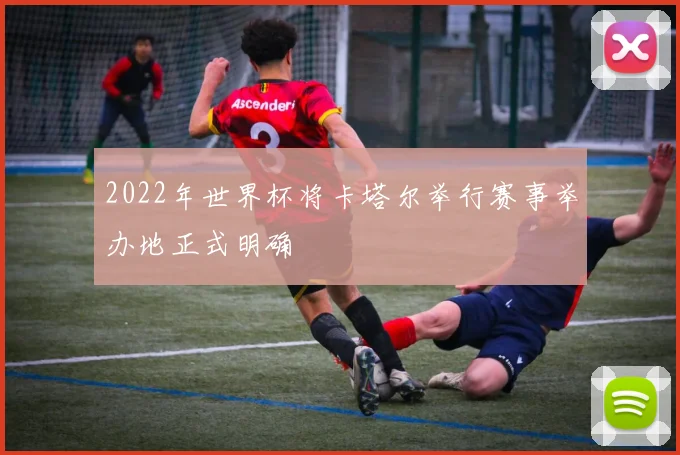 2022年世界杯将卡塔尔举行赛事举办地正式明确