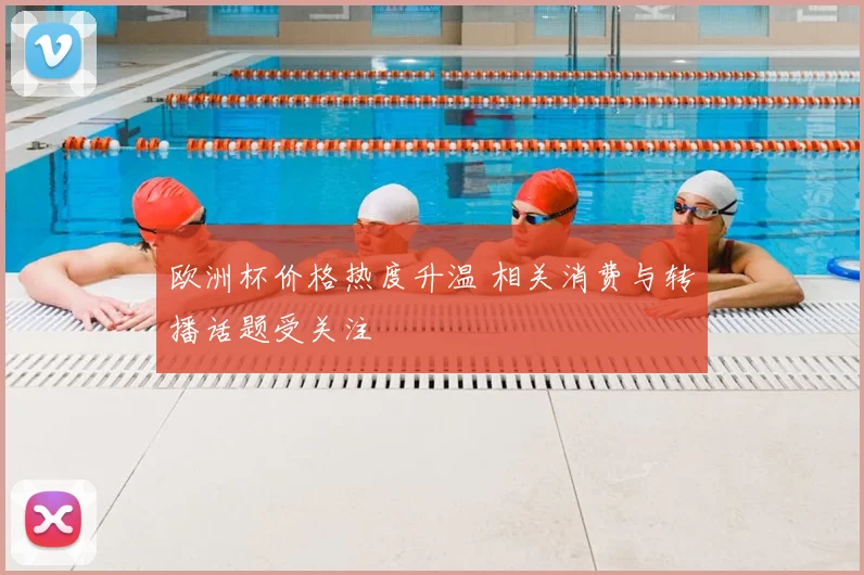 欧洲杯价格热度升温 相关消费与转播话题受关注