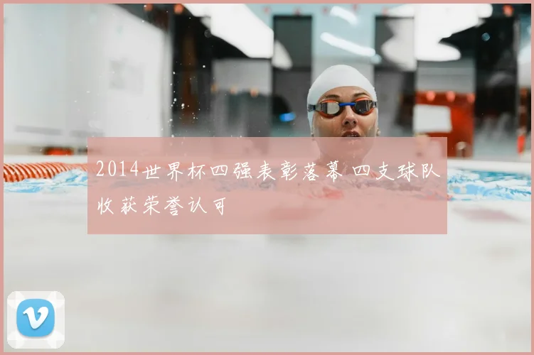2014世界杯四强表彰落幕 四支球队收获荣誉认可
