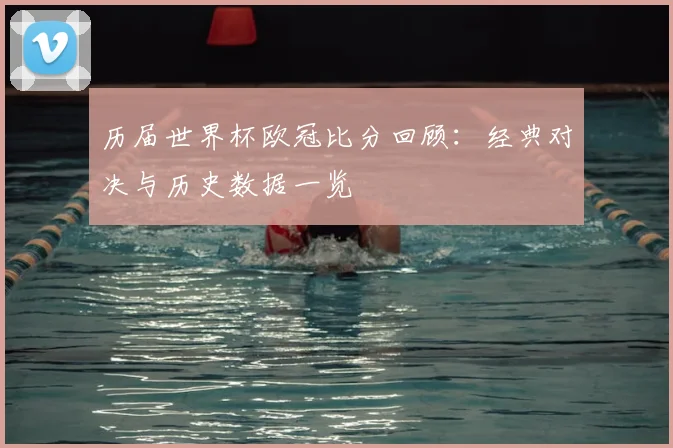 历届世界杯欧冠比分回顾：经典对决与历史数据一览