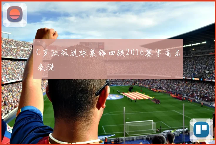 C罗欧冠进球集锦回顾2016赛季高光表现